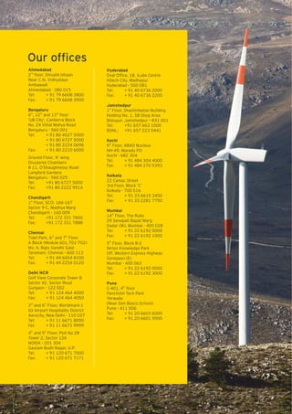 Our ofﬁces
Ahmedabad
nd
2 ﬂoor, Shivalik Ishaan
Near C.N. Vidhyalaya
Ambawadi
Ahmedabad - 380 015
Tel: + 91 79 6608 3800
Fax: + 91 79 6608 3900
Bengaluru
th th th
6 , 12 and 13 ﬂoor
‘UB City’, Canberra Block
No. 24 Vittal Mallya Road
Bengaluru - 560 001
Tel: + 91 80 4027 5000
+ 91 80 6727 5000
+ 91 80 2224 0696
Fax: + 91 80 2210 6000
Ground Floor, ‘A’ wing
Divyasree Chambers
# 11, O’Shaughnessy Road
Langford Gardens
Bengaluru - 560 025
Tel: +91 80 6727 5000
Fax: +91 80 2222 9914
Chandigarh
st
1 Floor, SCO: 166-167
Sector 9-C, Madhya Marg
Chandigarh - 160 009
Tel: +91 172 331 7800
Fax: +91 172 331 7888
Chennai
th th
Tidel Park, 6 and 7 Floor
A Block (Module 601,701-702)
No. 4, Rajiv Gandhi Salai
Taramani, Chennai - 600 113
Tel: + 91 44 6654 8100
Fax: + 91 44 2254 0120
Delhi NCR
Golf View Corporate Tower B
Sector 42, Sector Road
Gurgaon - 122 002
Tel: + 91 124 464 4000
Fax: + 91 124 464 4050
rd th
3 and 6 Floor, Worldmark-1
IGI Airport Hospitality District
Aerocity, New Delhi - 110 037
Tel: + 91 11 6671 8000
Fax + 91 11 6671 9999
th th
4 and 5 Floor, Plot No 2B
Tower 2, Sector 126
NOIDA - 201 304
Gautam Budh Nagar, U.P.
Tel: + 91 120 671 7000
Fax: + 91 120 671 7171
Hyderabad
Oval Ofﬁce, 18, iLabs Centre
Hitech City, Madhapur
Hyderabad - 500 081
Tel: + 91 40 6736 2000
Fax: + 91 40 6736 2200
Jamshedpur
st
1 Floor, Shantiniketan Building
Holding No. 1, SB Shop Area
Bistupur, Jamshedpur – 831 001
Tel: +91 657 663 1000
BSNL: +91 657 223 0441
Kochi
th
9 Floor, ABAD Nucleus
NH-49, Maradu PO
Kochi - 682 304
Tel: + 91 484 304 4000
Fax: + 91 484 270 5393
Kolkata
22 Camac Street
3rd Floor, Block ‘C’
Kolkata - 700 016
Tel: + 91 33 6615 3400
Fax: + 91 33 2281 7750
Mumbai
th
14 Floor, The Ruby
29 Senapati Bapat Marg
Dadar (W), Mumbai - 400 028
Tel: + 91 22 6192 0000
Fax: + 91 22 6192 1000
th
5 Floor, Block B-2
Nirlon Knowledge Park
Off. Western Express Highway
Goregaon (E)
Mumbai - 400 063
Tel: + 91 22 6192 0000
Fax: + 91 22 6192 3000
Pune
th
C-401, 4 ﬂoor
Panchshil Tech Park
Yerwada
(Near Don Bosco School)
Pune - 411 006
Tel: + 91 20 6603 6000
Fax: + 91 20 6601 5900
 