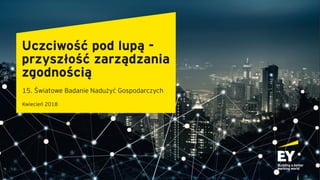 Uczciwość pod lupą -
przyszłość zarządzania
zgodnością
15. Światowe Badanie Nadużyć Gospodarczych
Kwiecień 2018
 