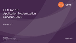 Excerpt for EY
TOP 10
HFS Top 10:
Application Modernization
Services, 2022
AUTHORS:
Joel Martin, Research Leader
Martin Gabriel, Associate Practice Leader
FEBRUARY 2022
Excerpt for EY
 
