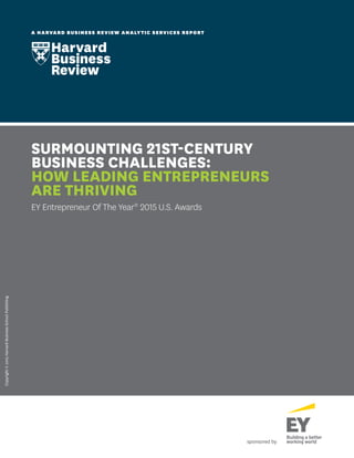 sponsored by
Copyright©2015HarvardBusinessSchoolPublishing
A HARVARD BUSINESS REVIEW ANALYTIC SERVICES REPORT
SURMOUNTING 21ST-CENTURY
BUSINESS CHALLENGES:
HOW LEADING ENTREPRENEURS
ARE THRIVING
EY Entrepreneur Of The Year®
2015 U.S. Awards
 
