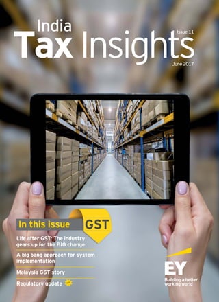 Tax Insights
June 2017
India Issue 11
Life after GST: The industry
gears up for the BIG change
A big bang approach for system
implementation
Malaysia GST story
Regulatory update
In this issue
ndustry
change
e
new
 