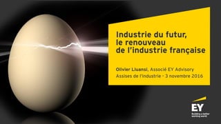Industrie du futur,
le renouveau
de l’industrie française
Olivier Lluansi, Associé EY Advisory
Assises de l’industrie - 3 novembre 2016
 