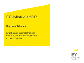 EY Jobstudie 2017
Digitales Arbeiten
Ergebnisse einer Befragung
von 1.400 ArbeitnehmerInnen
in Deutschland
 