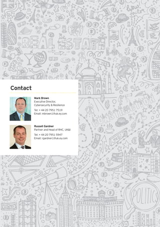 6Managing real estate cybersecurity
Mark Brown
Executive Director,
Cybersecurity & Resilience
Tel: + 44 20 7951 7519
Email: mbrown1@uk.ey.com
Russell Gardner
Partner and Head of RHC, UK&I
Tel: + 44 20 7951 5947
Email: rgardner1@uk.ey.com
Contact
 