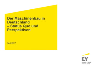 Der Maschinenbau in
Deutschland
– Status Quo und
Perspektiven
April 2017
 