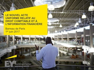 LE NOUVEL ACTE
UNIFORME RELATIF AU
DROIT COMPTABLE ET À
L'INFORMATION FINANCIÈRE
Barreau de Paris
1er juin 2017
 