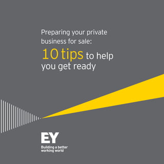 Preparing your private
business for sale:
10tipsto help
you get ready
 