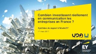 Combien investissent réellement
en communication les
entreprises en France ?
Synthèse du rapport d’étude EY
1er mars 2017
 