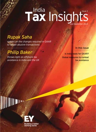 India Issue 2 
Tax Insights July-September 2014 
Rupak Saha 
speaks on the changes required in GAAR 
to target abusive transactions 
Philip Baker 
throws light on offshore tax 
avoidance in India and the UK 
In this issue 
Is India ready for GAAR? 
Global measures to combat 
tax avoidance 
 