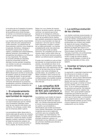 38 Las ventajas de la disrupción Megatendencias para el futuro
la Iniciativa de los Ciudadanos Europeos,
la gente colabora en la elaboración
de las políticas de la Unión Europea
al solicitar a la Comisión Europea que
tome en cuenta propuestas legislativas
específicas.
Los clientes tienen espíritu emprendedor.
Exigen vehículos para autoexpresarse
comercialmente. Las plataformas de
financiamiento colectivo como AngelList,
Crowdcube, Demohour, Indiegogo y
Kickstarter proporcionan acceso a
capital y visibilidad para emprendedores,
además fomentan comunidades de
evangelistas tecnológicos y su influencia
es muy importante. Por ejemplo,
la creciente afinidad por pequeños
productos artesanales locales ha
afectado muchas grandes compañías.
Los clientes no solo son compradores,
sino partes interesadas.
Los clientes impulsan la eficiencia y
velocidad en el mercado. La plataforma
B2B de Buyerparty facilita la recolección
de pedidos cuando los productos están
en la etapa de diseño, lo que permite
que los dueños lleven a cabo la costosa
producción de estos cuando tengan
suficiente demanda de los productos,
ayudándolos a eliminar problemas como
exceso de existencias y desperdicio de
recursos.
3. El empoderamiento
de los clientes es una
oportunidad de negocios
El empoderamiento de los clientes es
una oportunidad para que los clientes
y los proveedores obtengan mayor
valor de una relación más íntima y de
confianza. Sin embargo, existen retos
que las empresas deben superar.
Los proveedores deben desarrollar la
mezcla adecuada de puntos de contacto,
entre automatizados y humanos; deben
administrar canales de medios sociales
pagados, propios y gratuitos, los datos
en todos los puntos de contacto con
el cliente, así como la división entre lo
físico y digital, de manera uniforme.
Deben ver a sus clientes de manera
holística, de punta a punta y de forma
continua. Los avances que se han
logrado en la inteligencia artificial y
el internet de las cosas aumentarán el
poder de la analítica de los clientes,
pero también aumentará la importancia
en torno a la privacidad y los tipos de
productos o servicios que los clientes
están dispuestos a aceptar a cambio
de sus datos personales. Los clientes
probablemente serán más selectivos
acerca de quién recibe sus datos.
Asimismo, las compañías que den a los
clientes mayor control sobre cómo se
utiliza su información personal podrían
obtener una diferenciación competitiva.
El poder de la analítica no solo se trata
de entender el comportamiento de los
clientes, sino también de influir en él.
Casi todas las compañías utilizan datos
avanzados para crear algoritmos a fin de
influir en las elecciones de los clientes.
Cuando crean estas estrategias de
grandes datos, las compañías no solo
deben considerar cómo conservar los
valores humanos, como la privacidad y
confidencialidad, sino también analizar
las dimensiones éticas de subvertir la
libre elección.
4. Las compañías B2B
deben adoptar técnicas
de B2C para satisfacer a
los clientes empoderados
Las empresas cuyo modelo de negocio
es B2B tendrán que adoptar cada vez
más técnicas del modelo de negocios
B2C. Los clientes empresariales quieren
el mismo nivel de empoderamiento
en cuanto a sus proveedores y
distribuidores que reciben de Amazon
como clientes individuales. Esto plantea
incógnitas acerca de la cadena de
suministro para las compañías B2B
que trabajan con intermediarios. Por
ejemplo, la cadena de suministro para
entregar productos a granel a un
distribuidor es muy diferente a la cadena
de suministro diseñada para atender a
clientes individuales.
5. La continua evolución
de los clientes
Los clientes continúan evolucionando. La
economía gig emergente ha generado un
grupo de clientes completamente nuevo:
los trabajadores independientes. Estos
profesionales son el blanco del modelo
de negocios de nuevas compañías y
soluciones de compañías profesionales
Business-to-People (del negocio a la
gente o B2P). Por ejemplo, la compañía
india de pagos transfronterizos,
Transpay, le permite a los profesionistas
independientes en todo el mundo
recibir su pago de manera rápida y
segura cuando trabajan a través de las
plataformas laborales en línea, como
Upwork.
6. Inventar el futuro junto
con los clientes
La aspiración y capacidad organizacional
de enfocarse en el cliente a lo largo
de la cadena de valor, incluyendo la
innovación, será un factor determinante
clave de la competitividad en el futuro.
Queda claro que las compañías aún
tendrán que ayudar a inventar el futuro
para los clientes. Como lo dijo Henry
Ford: “Si yo le hubiera preguntado a
las personas qué querían, me hubieran
contestado que querían caballos más
veloces”. Pero quizá también hubieran
contestado que preferían que Ford
continuara fabricando automóviles de un
color que no fuera negro. La innovación
ya no puede llevarse a cabo en lugares
herméticamente sellados ya que el éxito
a futuro requiere de un proceso en
colaboración con los clientes.
 