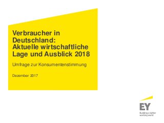 Verbraucher in
Deutschland:
Aktuelle wirtschaftliche
Lage und Ausblick 2018
Umfrage zur Konsumentenstimmung
Dezember 2017
 