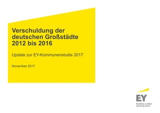 Verschuldung der
deutschen Großstädte
2012 bis 2016
Update zur EY-Kommunenstudie 2017
November 2017
 