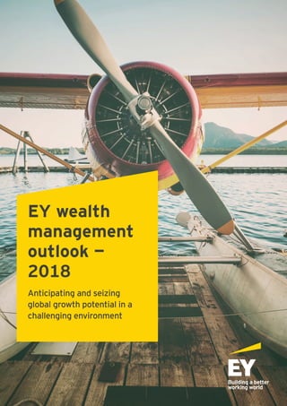 EY wealth
management
outlook —
2018
Anticipating and seizing
global growth potential in a
challenging environment
 