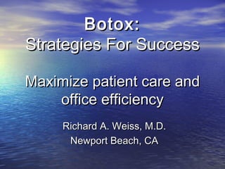 Botox:Botox:
Strategies For SuccessStrategies For Success
Maximize patient care andMaximize patient care and
office efficiencyoffice efficiency
Richard A. Weiss, M.D.Richard A. Weiss, M.D.
Newport Beach, CANewport Beach, CA
 