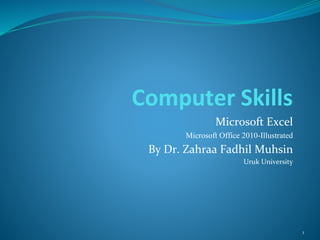 Computer Skills
Microsoft Excel
Microsoft Office 2010-Illustrated
By Dr. Zahraa Fadhil Muhsin
Uruk University
1
 