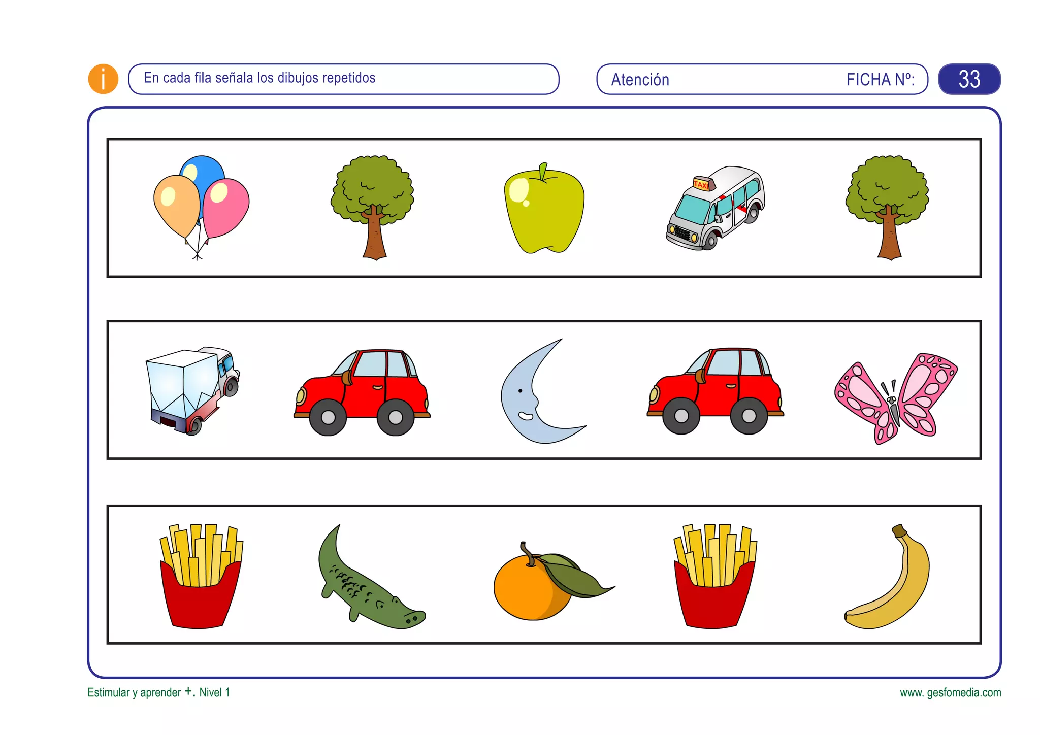 FICHA Nº:i
Estimular y aprender +. Nivel 1 www. gesfomedia.com
En cada fila señala los dibujos repetidos Atención 33
 