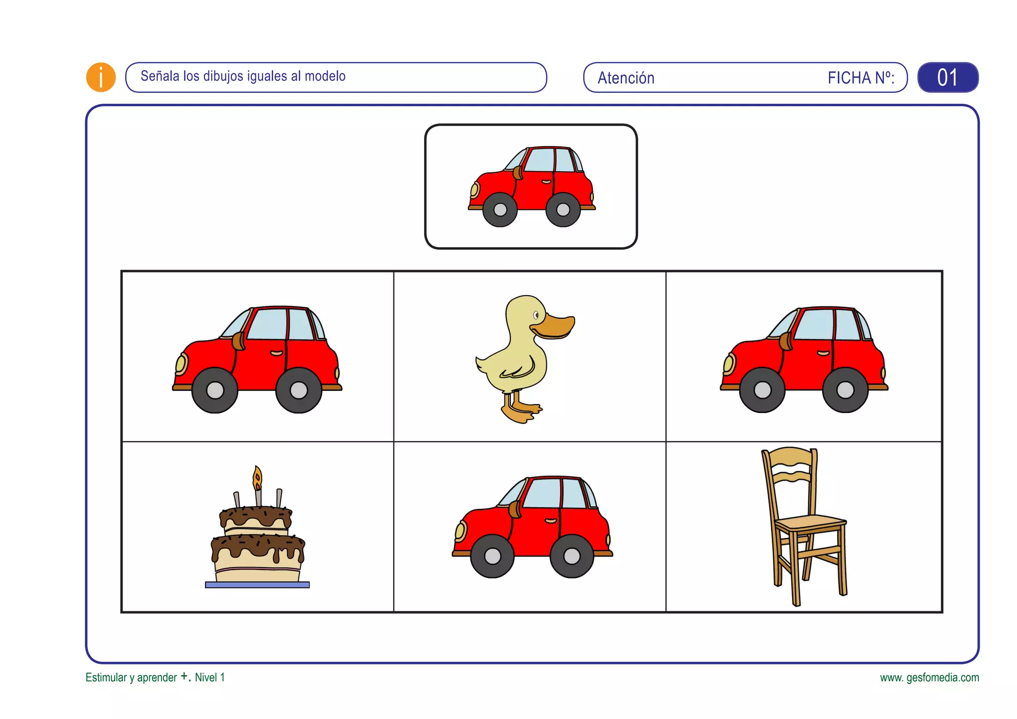 FICHA Nº:i
Estimular y aprender +. Nivel 1 www. gesfomedia.com
Señala los dibujos iguales al modelo Atención 01
 