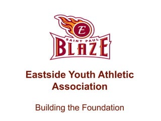 Eastside Youth Athletic
Association
Building the Foundation
 