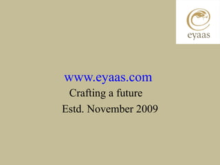 www.eyaas.com
 Crafting a future
Estd. November 2009
 