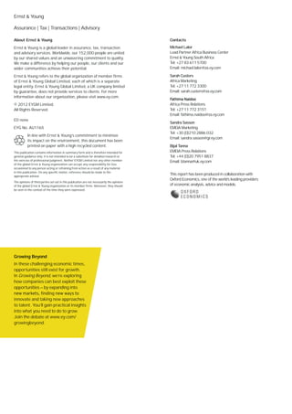Ernst & Young

Assurance | Tax | Transactions | Advisory

About Ernst & Young                                                                          Contacts
Ernst & Young is a global leader in assurance, tax, transaction                              Michael Lalor
and advisory services. Worldwide, our 152,000 people are united                              Lead Partner Africa Business Center
by our shared values and an unwavering commitment to quality.                                Ernst & Young South Africa
We make a difference by helping our people, our clients and our                              Tel: +27 83 611 5700
wider communities achieve their potential.                                                   Email: michael.lalor@za.ey.com

Ernst & Young refers to the global organization of member firms                              Sarah Custers
of Ernst & Young Global Limited, each of which is a separate                                 Africa Marketing
legal entity. Ernst & Young Global Limited, a UK company limited                             Tel: +27 11 772 3300
by guarantee, does not provide services to clients. For more                                 Email: sarah.custers@za.ey.com
information about our organization, please visit www.ey.com.
© 2012 EYGM Limited.                                                                         Africa Press Relations
All Rights Reserved.                                                                         Tel: +27 11 772 3151
                                                                                             Email: fathima.naidoo@za.ey.com
ED none
                                                                                             Sandra Sasson
EYG No. AU1165                                                                               EMEIA Marketing
                                                                                             Tel: +30 (0)210 2886 032
           In line with Ernst & Young’s commitment to minimize
                                                                                             Email: sandra.sasson@gr.ey.com
           its impact on the environment, this document has been
           printed on paper with a high recycled content.                                    Bijal Tanna
This publication contains information in summary form and is therefore intended for          EMEIA Press Relations
general guidance only. It is not intended to be a substitute for detailed research or        Tel: +44 (0)20 7951 8837
the exercise of professional judgment. Neither EYGM Limited nor any other member             Email: btanna@uk.ey.com
of the global Ernst & Young organization can accept any responsibility for loss
occasioned to any person acting or refraining from action as a result of any material
in this publication. On any specific matter, reference should be made to the
appropriate advisor.
                                                                                             This report has been produced in collaboration with
                                                                                             Oxford Economics, one of the world’s leading providers
The opinions of third parties set out in this publication are not necessarily the opinions
of the global Ernst & Young organization or its member firms. Moreover, they should          of economic analysis, advice and models.
be seen in the context of the time they were expressed.




Growing Beyond
In these challenging economic times,
opportunities still exist for growth.
In Growing Beyond, we’re exploring
how companies can best exploit these
opportunities — by expanding into

innovate and taking new approaches
to talent. You’ll gain practical insights
into what you need to do to grow.
Join the debate at www.ey.com/
growingbeyond.
 