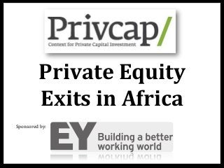 Private	
  Equity	
  
Exits	
  in	
  Africa	
  
Sponsored	
  by:	
  	
  
 