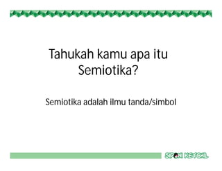 Tahukah kamu apa itu
Semiotika?
Semiotika adalah ilmu tanda/simbol
 