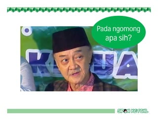 Pada ngomong
apa sih?
 