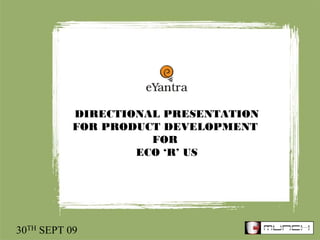 DIRECTIONAL PRESENTATION
           FOR PRODUCT DEVELOPMENT
                     FOR
                   ECO ‘R’ US




30TH SEPT 09
 