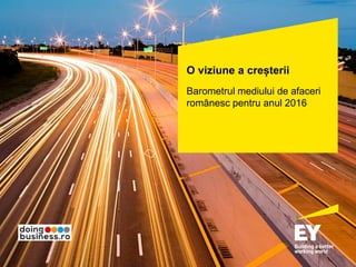 O viziune a creșterii
Barometrul mediului de afaceri
românesc pentru anul 2016
 
