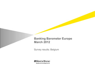 Banking Barometer Europe
March 2012

Survey results: Belgium
 