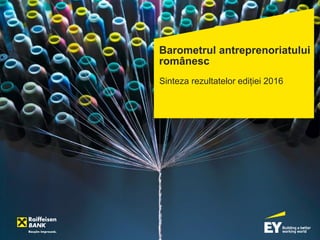 Barometrul antreprenoriatului
românesc
Sinteza rezultatelor ediției 2016
 