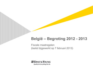 België – Begroting 2012 - 2013
Fiscale maatregelen
(laatst bijgewerkt op 7 februari 2013)
 