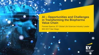 AI – Opportunities and Challenges
in Transforming the Biopharma
Value Chain
Pamela Spence, EY Global Life Sciences Industry Leader
BIO 2017 San Diego
 