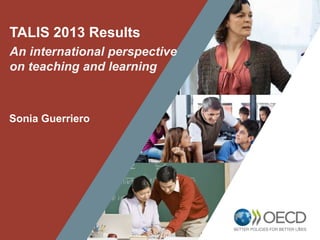 1
TALIS 2013 Results
An international perspective
on teaching and learning
Sonia Guerriero
 