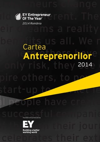 trepreneurs change
uld be different. They
eir dreams a reality
benefits us all. We n
. Where others have
e only risk, they see o
pire others, to power
start-up to market le
al people have create
successful companie
of them on their journ
celebrates their extr
2014 România
Cartea
Antreprenorilor
Founded and produced by
2014
 