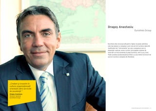 Cartea Antreprenorilor 2014 România | 11Cartea Antreprenorilor 2014 România | 10
Eurolines este recunoscută pentru faptul că poate satisface
cele mai atipice și complexe cereri de servicii turistice datorită
multitudinii de “instrumente” pe care compania le are la
dispoziţie: autocar, avion, turism, principalele sisteme de
rezervări on line existente în piața turistică, rent a car şi taxi.
Toate acestea poziționează Eurolines ca unul dintre furnizorii de
servicii turistice complete din România.
„Credem şi investim în
cultura organizaţională
orientată către serviciile
de excelenţă.”
Dragoş Anastasiu
Director General
Eurolines Group
Dragoș Anastasiu
Eurolines Group
 