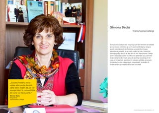 Cartea Antreprenorilor 2014 România | 23Cartea Antreprenorilor 2014 România | 22
Simona Baciu
Transylvania College este singura şcoală din România acreditată
pe curriculum românesc şi curriculum Cambridge şi singura
școală internațională din România care oferă un traseu
educațional complet, de la creșă şi până la liceu. Familii din
întreaga ţară şi din 25 de alte ţări au ales Transylvania College
pentru educația copiilor lor. Misiunea grădiniței şi a şcolii este
de a acorda fiecărui copil șansa de a atinge excelenţa în tot
ceea ce întreprinde, punându-i în valoare calităţile personale,
formându-l ca om independent, responsabil, încrezător în
forțele proprii şi pregătit să lucreze în echipă.
Transylvania College
„Succesul nostru se va
vedea abia peste decenii,
când elevii noștri de azi vor
ajunge lideri în comunitățile
din care vor face parte.”
Simona Baciu
Preşedinte
Transylvania College
 