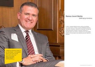 Cartea Antreprenorilor 2014 România | 31
Remus Aurel Benţa
În 2001, Compania DAW Germania şi Remus Aurel Benţa
s-au asociat pentru a înfiinţa compania DAW Benţa România,
importator, producător, distribuitor şi exportator de materiale
profesionale pentru finisaje în construcţii. Afacerea s-a
dezvoltat rapid, iar în prezent, compania are 251 de angajați
şi 85% din cifra de afaceri este aferentă producției obținute în
România.
DAW Benţa România
„Mizăm pe factorul uman şi
pe tehnologie – principalele
atuuri prin care ne-am
dezvoltat afacerile.”
Remus Aurel Benţa
Director General
DAW Benţa România
 