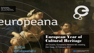 European Year of
Cultural Heritage
Jill Cousins, Europeana Network MC meeting,
Den Haag, 22 February 2017@JilCos
@EuropeanaEU
 