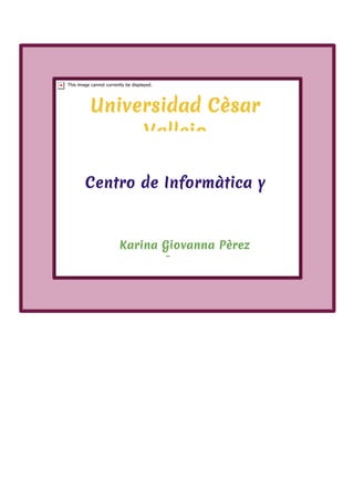 Universidad Cèsar
Vallejo
Centro de Informàtica y
Sistemas
Karina Giovanna Pèrez
Sangay
 