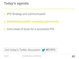 Page 16 Considerations for a US IPO listing
Today’s agenda
► IPO Strategy and communication
► Establishing public company governance
► Core areas of focus for a successful IPO
#EYIPOJoin today’s Twitter discussion:
 