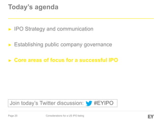 Page 20 Considerations for a US IPO listing
Today’s agenda
► IPO Strategy and communication
► Establishing public company governance
► Core areas of focus for a successful IPO
#EYIPOJoin today’s Twitter discussion:
 