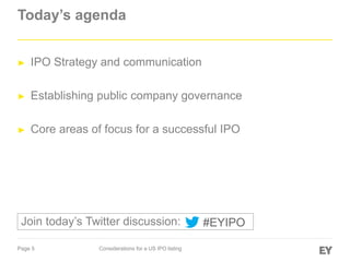 Page 5 Considerations for a US IPO listing
Today’s agenda
► IPO Strategy and communication
► Establishing public company governance
► Core areas of focus for a successful IPO
#EYIPOJoin today’s Twitter discussion:
 