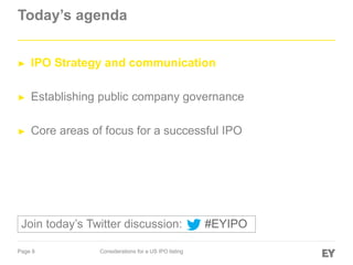 Page 8 Considerations for a US IPO listing
Today’s agenda
► IPO Strategy and communication
► Establishing public company governance
► Core areas of focus for a successful IPO
#EYIPOJoin today’s Twitter discussion:
 