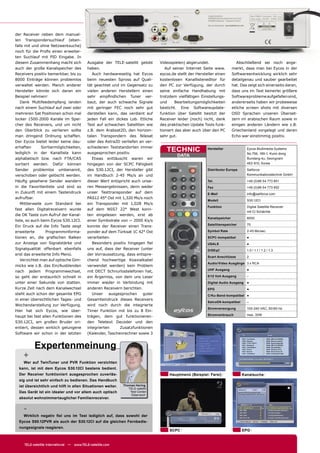 der Receiver neben dem manuel-
len Transpondersuchlauf (eben-
falls mit und ohne Netzwerksuche)
noch für die Proﬁs einen erweiter-
ten Suchlauf mit PID Eingabe. In
diesem Zusammenhang macht sich              Ausgabe der TELE-satellit gelobt     Videospielen) abgerundet.                    Abschließend sei noch ange-
auch der große Kanalspeicher des            haben.                                  Auf seiner Internet Seite www.         merkt, dass man bei Eycos in der
Receivers positiv bemerkbar, bis zu            Auch hardwareseitig hat Eycos     eycos.de stellt der Hersteller einen      Softwareentwicklung wirklich sehr
8000 Einträge können problemlos             beim neuesten Spross auf Quali-      kostenlosen Kanallisteneditor für         detailgenau und sauber gearbeitet
verwaltet werden. Manch anderer             tät geachtet und im Gegensatz zu     den PC zur Verfügung, der durch           hat. Das zeigt sich einerseits daran,
Hersteller könnte sich daran ein            vielen anderen Herstellern einen     seine einfache Handhabung mit             dass uns im Test keinerlei größere
Beispiel nehmen!                            sehr empﬁndlichen Tuner ver-         trotzdem vielfältigen Einstellungs-       Softwareprobleme aufgefallen sind,
   Dank Multifeedempfang landen             baut, der auch schwache Signale      und      Bearbeitungsmöglichkeiten        andererseits haben wir probeweise
nach einem Suchlauf auf zwei oder           mit geringer FEC noch sehr gut       besticht. Eine Softwareupdate-            etliche screen shots mit diversen
mehreren Sat Positionen schon mal           darstellen kann, das verdient auf    funktion über Satellit besitzt der        OSD Sprachen unseren Überset-
locker 1500-2000 Kanäle im Spei-            jeden Fall ein dickes Lob. Etliche   Receiver leider (noch) nicht, dank        zern im arabischen Raum sowie in
cher des Receivers, und um nicht            Test auf schwachen Satelliten wie    des praktischen Update Tools funk-        einigen anderen Ländern wie z.B.
den Überblick zu verlieren sollte           z.B. dem Arabsat2D, den horizon-     tioniert das aber auch über den PC        Griechenland vorgelegt und deren
man dringend Ordnung schaffen.              talen Transpondern des Nilesat       sehr gut.                                 Echo war einstimmig positiv.
Der Eycos bietet leider keine dau-          oder des Astra2D verliefen an ver-
erhaften       Sortiermöglichkeiten,
lediglich in der Kanalliste kann
                                            schiedenen Teststandorten immer
                                            ausgesprochen positiv.
                                                                                    TECHNIC                Hersteller              Eycos Multimedia Systems
                                                                                                                                   No.756, 189-1, Kumi-dong
                                                                                          DATA
alphabetisch bzw. nach FTA/CAS                 Etwas enttäuscht waren wir                                                          Bundang-ku, Seongnam
sortiert werden. Dafür können               hingegen von der SCPC Fähigkeit                                                        463-810, Korea

Sender problemlos umbenannt,                des S30.12CI, der Hersteller gibt                              Distributor Europa      Satforce
verschoben oder gelöscht werden.            im Handbuch 2-45 Ms/s an und                                                           Kommunikationstechnik GmbH

Häuﬁg gesehene Sender wandern               dieser Wert entspricht auch unse-                              Tel.                    +49 (0)86 54 773 851
in die Favoritenliste und sind so           ren Messergebnissen, denn weder                                Fax                     +49 (0)86 54 773 852
in Zukunft mit einem Tastendruck            unser Testtransponder auf dem                                  E-Mail                  info@satforce.com
aufrufbar.                                  PAS12 45° Ost mit 1,320 Ms/s noch
                                                                                                           Modell                  S30.12CI
   Mittlerweile zum Standard bei            ein Transponder mit 1,028 Ms/s
                                                                                                           Funktion                Digital Satellite Receiver
fast allen Digitalreceivern wurde           auf dem NSS7 22° West konn-
                                                                                                                                   mit CI Schächte
die OK Taste zum Aufruf der Kanal-          ten eingelesen werden, erst ab
                                                                                                           Kanalspeicher           8000
liste, so auch beim Eycos S30.12CI.         einer Symbolrate von ~ 2000 Ks/s
                                                                                                           Satellitenspeicher      75
Ein Druck auf die Info Taste zeigt          konnte der Receiver einen Trans-
erweiterte       Programminforma-           ponder auf dem Türksat 1C 42° Ost                              Symbol Rate             2-45 Ms/sec.

tionen an, die graﬁschen Balken             verarbeiten.                                                   SCPC-kompatibel         ●
zur Anzeige von Signalstärke und               Besonders positiv hingegen ﬁel                              USALS                   ●
Signalqualität offenbart ebenfalls          uns auf, dass der Receiver (unter                              DiSEqC                  1.0 / 1.1 / 1.2 / 1.3
erst das erweiterte Info Menü.              der Vorraussetzung, dass entspre-
                                                                                                           Scart Anschlüsse        2
   Verzichtet man auf optische Gim-         chend hochwertige Koaxialkabel
                                                                                                           Audio/Video Ausgänge 3 x RCA
micks wie z.B. das Ein/Ausblenden           verwendet werden) kein Problem
                                                                                                           UHF Ausgang             ●
nach jedem Programmwechsel,                 mit DECT Schnurlostelefonen hat,
so geht der erstaunlich schnell in          ein Ärgerniss, von dem uns Leser                               0/12 Volt Ausgang       –

unter einer Sekunde von statten.            immer wieder in Verbindung mit                                 Digital Audio Ausgang   ●
Kurze Zeit nach dem Kanalwechsel            anderen Receivern berichten.                                   EPG                     ●
steht auch schon der gesamte EPG               Unser    ausgesprochen    guter                             C/Ku-Band-kompatibel ●
in einer übersichtlichen Tages- und         Gesamteindruck dieses Receivers
                                                                                                           SatcoDX-kompatibel      –
Wochendarstellung zur Verfügung.            wird noch durch die integrierte
                                                                                                           Stromversorgung         100-240 VAC, 50/60 Hz
Hier hat sich Eycos, wie über-              Timer Funktion mit bis zu 8 Ein-
haupt bei fast allen Funktionen des         trägen, dem gut funktionieren-                                 Stromverbrauch          max. 30W

S30.12CI, am großen Bruder ori-             den Teletext Decoder und den
entiert, dessen wirklich gelungene          integrierten     Zusatzfunktionen
Software wir schon in der letzten           (Kalender, Taschenrechner sowie 3


           Expertenmeinung
    +
    Wer auf TwinTuner und PVR Funktion verzichten
  kann, ist mit dem Eycos S30.12CI bestens bedient.
  Der Receiver funktioniert ausgesprochen zuverläs-                                   Hauptmenü (Beispiel: Farsi)               Kanalsuche
  sig und ist sehr einfach zu bedienen. Das Handbuch
  ist übersichtlich und hilft in allen Situationen weiter.    Thomas Haring
                                                                 TELE-satellit
  Das Gerät ist ein idealer und vor allem auch optisch            Test Center
                                                                   Österreich
  absolut wohnzimmertauglicher Familienreceiver.


    -
    Wirklich negativ ﬁel uns im Test lediglich auf, dass sowohl der
  Eycos S50.12PVR als auch der S30.12CI auf die gleichen Fernbedie-
  nungssignale reagieren.
                                                                                      SCPC                                      EPG


     TELE-satellite International — www.TELE-satellite.com
 