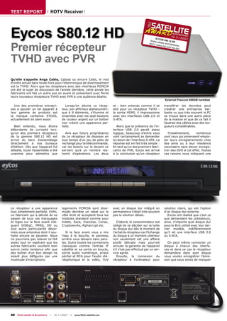 TEST REPORT                  HDTV Receiver




Eycos S80.12 HD                                                                                           EYCOS
                                                                                                      Works         S80.12
                                                                                                                          10 - 11    /200
                                                                                                                                          7



Premier récepteur
                                                                                                            reliably         HD
                                                                                                     HDTV            and ﬂa
                                                                                                          makes              wlessly
                                                                                                                   fun wit           ,
                                                                                                                           h this b
                                                                                                                                    ox




TVHD avec PVR
Qu'elle s'appelle Anga Cable, Cabsat ou encore Cebit, le mot
d'ordre actuel dans toute foire pour l'électronique de divertissement
est la TVHD. Alors que les récepteurs avec des interfaces PCMCIA
ont été le sujet de discussion de l’année dernière, cette année les
fabricants ont fait un autre pas en avant et présentent avec ﬁerté
leurs nouveaux récepteurs TVHD avec PVR à une audience ébahie.
                                                                                                                    External Freecom 500GB harddisk

  Une des premières entrepri-            Lorsqu’on allume ce récep-       et - bien entendu comme il se            transférer les données peut
ses à ajouter un tel appareil à       teur, son afﬁcheur alphanuméri-     doit pour un récepteur TVHD -            s’avérer une entreprise bar-
leur gamme de produits est            que à 9 éléments, s’illumine et     la sortie HDMI, il impressionne          bante vu que très souvent le PC
la marque coréenne EYCOS,             ensemble avec les sept boutons      avec ses interfaces USB 2.0 et           se trouve dans une autre pièce
actuellement en plein essor.          de couleur argent sur un boîtier    S-ATA.                                   de la maison et que de ce fait il
                                      noir créent une apparence par-                                               faudrait des câbles avec des lon-
   Bien entendu, nous étions          faite.                                 Alors que la présence de l’in-        gueurs considérables.
débordants de curiosité lors-                                             terface USB 2.0 paraît assez
qu'un des premiers récepteurs           Avis aux futurs propriétaires     logique, beaucoup d’entre vous             Troisièmement,      nombreux
de la gamme S80.12 HD est             de ce récepteur de disposer en      vont certainement se demander            sont ceux qui aimeraient empor-
arrivé du banc d’assemblage           tout temps d'un jeu de piles de     la raison de l’interface S-ATA. La       ter leurs enregistrements chez
directement à nos bureaux             rechange pour la télécommande,      réponse est en fait très simple :        des amis ou à leur résidence
d’édition. Dès que l’appareil fut     car les butons sur le devant ne     En tant qu’un des premiers fabri-        secondaire sans devoir enregis-
déballé, toute l'assemblée a été      servent qu'à un nombre res-         cants de PVR, Eycos est arrivé           trer des DVD à cet effet. Toutes
unanime pour admettre que             treint d'opérations. Les deux       à la conclusion qu’un récepteur          ces raisons nous indiquent une




ce récepteur a une apparence          logements PCMCIA sont dissi-        avec un disque dur intégré en            solution claire, qui est l’option
tout simplement parfaite. Enﬁn,       mulés derrière un rabat sur le      permanence n’était très souvent          d’un disque dur externe.
un fabricant qui a décidé de se       côté droit et acceptent tous les    pas la solution idéale.                    Excos ont réalisé que c’est ce
passer de tous ces marquages          modules standard comme pour                                                  que demandent les utilisateurs,
et logos sur la face avant indi-      Irdeto, Seca, Viaccess, Conax,         D’abord, le consommateur est          ainsi, n’importe quel disque dur
quant DiSEqC, MPEG, DD ou             Cryptoworks, Alphacrypt etc.        obligé de se décider sur la taille       pourra être utilisé avec leur der-
tout autre particularité désor-                                           du disque dur dès le moment de           nier modèle, indifféremment
mais sous-entendue dont il sou-          Si la face avant vous a mis      l’achat du récepteur car l’échange       qu’il ait une interface USB 2.0
haite encore se pavaner. Nous         l’eau à la bouche, le panneau       du disque à un moment ultérieur          ou S-ATA.
ne pourrions pas relever ce fait      arrière vous laissera sans paro-    non seulement est une affaire
assez tout en espérant que les        les. Outre toutes les connexions    plutôt délicate mais pourrait               On peut même connecter un
autres fabricants veuillent bien      classiques comme l’entrée IF        annuler la garantie de l'appareil        disque à chacun des interfa-
suivre cette tendance aﬁn que         satellite et sa sortie en boucle,   s'il n'est pas effectué par un ser-      ces et dans ce cas le récepteur
des boîtier d’un bon design ne        sortie audio numérique, prises      vice agrée.                              demandera dans quel disque
soient plus déﬁgurés par une          péritel et RCA pour l’audio sté-       Ensuite, la connexion du              vous voulez enregistrer l’émis-
multitude d'inscriptions.             réophonique et la vidéo, YUV        récepteur à l’ordinateur pour            sion que vous venez de marquer




40 TELE-satellite & Broadband — 10-1
                                   1/2007 — www.TELE-satellite.com
 
