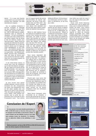 blème. Il y a pas mal d’autres              pour la majeure partie des autres      télétexte efﬁcace, et les accessoi-      mais grâce aux outils de mise à
constructeurs qui pourraient bien           fonctionnalités du logiciel opé-       res embarqués comme le calen-            jour ceci peut se faire sans difﬁ-
prendre pour exemple, une telle             rationnel, cet Eycos a des simi-       drier, la calculatrice, et les trois     culté via le PC.
abondance en espace.                        litudes avec son frère aîné ; des      jeux vidéo.                                 Eycos s’est donné beaucoup
                                            fonctionnalités avec lesquelles                                                 de peine pour que le logiciel soit
   Sur un système d'antenne à               nous étions très satisfaits lors          Eycos met gratuitement à dis-         conçu pour la simplicité d'emploi.
sources multiples, le balayage              de nos tests dans l'édition précé-     position de ses clients un éditeur       Durant nos tests, nous n’avons
de deux satellites, ou peut être            dente de Satellite International.      pour la liste des stations qui fonc-     rencontré aucun problème avec
même plus, pourrait bien appor-                                                    tionne sur PC, à télécharger sur         le logiciel.   Nous avons aussi
ter 1500 à 2000 stations supplé-               Même du côté matériel, Eycos        le site www.eycos.de. Malgré la          regardé en détail les diverses
mentaires dans la mémoire du                ont opté pour la qualité et contrai-   richesse de ces fonctions, cet édi-      langues proposées pour l’OSD
récepteur. En tant qu’utilisateur,          rement à bon nombre des autres         teur reste assez facile à utiliser.      implémentées dans ce récepteur
on serait donc bien content de ne           fabricants, ont utilisé un synto-      Une mise à niveau par satellite du       et notre impression sur la présen-
pas devoir passer trop de temps             niseur très sensible qui arrive à      logiciel opérationnel n’est pas dis-     tation de ces langues est restée
à trier les stations inutiles pour          reconnaître sans aucune difﬁculté      ponible (pas encore en tout cas),        positive dans l'ensemble.
faire de la place. Hélas, l’Eycos ne        même des signaux très faibles
propose pas tellement de possibi-           avec des taux FEC très bas. Les
lités d'organisation de la liste des
stations autres que le triage par
                                            divers tests que nous avons exé-
                                            cutés sur des satellites faibles
                                                                                      TECHNIC                Manufacturer             Eycos Multimedia Systems
                                                                                                                                      No.756, 189-1, Kumi-dong
                                                                                            DATA
ordre alphabétique, ou par FTA/             comme sur Arabsat ou pour les                                                             Bundang-ku, Seongnam
CAS. Les stations peuvent tou-              transpondeurs en horizontal sur                                                           463-810, Korea
tefois être renommées, déplacées            Nilesat ou Astra 2D, ont toujours                                Distributor Europa       Satforce
ou supprimées. Les stations pré-            produit des résultats positifs.                                                           Kommunikationstechnik GmbH
férées peuvent être transférées
                                                                                                             Tel.                     +49 (0)86 54 773 851
dans des listes de favoris pour                Nous avons cependant été
qu’on puisse les retrouver rapide-          quelque peu déçus des capacités                                  Fax                      +49 (0)86 54 773 852

ment par une simple pression du             SCPC du S30.12CI. Le construc-                                   E-Mail                   info@satforce.com
bouton correspondant.                       teur allègue dans le mode d'em-                                  Model                    S30.12CI
                                            ploi 2 – 45 Ms/sec. et ceci s'avère
                                                                                                             Function                 Récepteur satellite numérique
   Il est entre-temps devenu la             assez exact dans un sens, car sur
                                                                                                                                      avec CI Slots
norme pour tous les récepteurs              nos transpondeurs test sur Pas12
que la liste des stations soit appe-        par 45° Est à le signal à 1'320 Ms/                              Channel Memory           8000
lée par l’appui sur la touche OK de         sec. et sur NSS7 par 22° Ouest le                                Satellites               75
la télécommande. Ceci vaut aussi            signal à 1'028 Ms/sec. n’ont pas                                 Symbolrate               2-45 Ms/sec.
pour le S30.12CI. Une pression              été reconnus par ce récepteur.
                                                                                                             SCPC Compatible          ●
sur le bouton INFO, fait apparaître         Seuls les débits de symboles à
les informations sur la chaîne alors        partir de 2,0 Ms/sec. ont pu être                                USALS                    ●
que les barres sur la puissance et          traités par le S30.12CI.                                         DiSEqC                   1.0 / 1.1 / 1.2 / 1.3
la qualité du signal ne deviennent                                                                           Scart Connectors         2
visibles que dans le menu d’infor-             D’autre part, nous avons été
                                                                                                             Audio/Video Outputs      3 x RCA
mations étendues.                           très contents de l’absence d’inter-
                                            férences des téléphones sans ﬁl                                  UHF Output               ●
   Si vous pouvez vous passer               sur ce récepteur (à condition bien                               0/12-Volt Output         –
d’effets optiques, comme le fondu           sûr d’utiliser des câbles de qua-
                                                                                                             Digital Audio Output     ●
enchaîné lors des changements               lité supérieure) ; chose qui arrive
                                                                                                             EPG                      ●
de chaîne, ces changements sont             assez souvent sur les autres
en fait assez rapides avec une              récepteurs selon les remarques                                   C/Ku-band Compatible ●
latence de moins d’une seconde.             de nos lecteurs.                                                 SatcoDX Compatible       –
Très vite après le passage à une
                                                                                                             Power Supply             100-240 VAC, 50/60 Hz
autre chaîne, l'EPG devient dis-               Notre bonne impression dans
ponible avec la grille des pro-             l’ensemble de ce récepteur a                                     Power Consumption        max. 30W

grammes pour la journée et pour             encore été renforcée par la minu-
la semaine à venir. Tout comme              terie à 8 événements, le décodeur




    Conclusion de l’Expert
    +
    Si vous pouvez vivre sans double syntonisateur et
  PVR, le S30.12CI serait un très bon choix pour vous.
  Ce récepteur est très ﬁable, et très facile à utiliser. Le                            Menu principal                              Balayage des canaux
  mode d’emploi est très détaillé et pourra vous aider
                                                               Thomas Haring
  dans presque toutes les situations. Ce récepteur,              TELE-satellite
  sera un adjonction idéale et très esthétique à votre             Test Center
                                                                       Austria
  salon.


    -
    Malheureusement, les Eycos S50.12PVR et le S30.12CI fonctionnent
  avec les mêmes signaux de télécommande.

                                                                                        SCPC                                        EPG


     TELE-satellite International — www.TELE-satellite.com
 