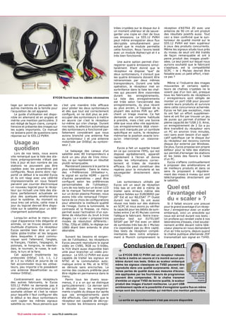 trées cryptées sur le disque dur à      réception d’ASTRA 2D avec une
                                                                                   un moment ultérieur et de sauve-        antenne de 90 cm et ont produit
                                                                                   garder une copie en clair de tous       des résultats positifs aussi. Tout
                                                                                   ces émissions. Le S55.12 PVRH           ceci a bien conﬁrmé que le syn-
                                                                                   peut même enregistrer deux ﬂux          toniseur de qualité monté sur le
                                                                                   décryptés simultanément pour            S55.12 PVRH est bien supérieur
                                                                                   autant que le module permette           à ceux des produits concurrents.
                                                                                   cette fonction. Nous l’avons testé      Même les signaux situés tous près
                                                                                   avec un module Alphacrypt et il a       du niveau de seuil ont été traités
                                                                                   très bien fonctionné.                   de façon remarquable et ont à
                                                                                                                           peine produit des images pixelli-
                                                                                      Une autre option permet d’en-        sées. Le seul point sur lequel nous
                                                                                   registrer quatre émissions simul-       aurions souhaité que le fabricant
                                                                                   tanément. Etant donné que le            s’applique, est la compatibilité
                                                                                   récepteur ne dispose "que" de           SCPC – le 1 Ms/sec devrait être
                                                                                   deux syntoniseurs, il s'ensuit que      faisable avec un petit effort, n’est-
                                                                                   les quatre émissions doivent être       ce pas ?
                                                                                   retransmises par deux mêmes
                                                                                   transpondeurs. Durant une telle            Même si l’industrie des images
                                                                                   opération, le récepteur met en          mouvantes et certains opéra-
                                                                                   surbrillance dans la liste les chaî-    teurs de chaînes cryptées ne le
                                                                                   nes qui peuvent être visionnées         voient pas d’un bon œil, presque
                                                                                   durant     les   enregistrements.       tous les fabricants de récepteurs
                                    EYCOS fournit tous les câbles nécessaires      La liste des enregistrements            / enregistreurs sont obligés de
                                                                                   est triée selon l'ancienneté des        monter un port USB pour pouvoir
tage qui servira à persuader les            c’est une manière très efﬁcace         enregistrements, du plus récent         vendre leurs produits et survivre
autres membres de la famille pour           pour piloter les deux syntoniseurs     au plus ancien, à l'opposé de la        dans cette concurrence acharnée.
l’acquisition de cet appareil.              et dès que tout est correctement       plupart des autres PVR qui afﬁ-         Eycos ne fait pas exception, mais
   Le guide d’utilisation est dispo-        conﬁguré, on ne doit plus se pré-      chent un triage inverse. Ce fait        ils ont fait un effort supplémen-
nible en allemand et en anglais et          occuper des syntoniseurs à mettre      demande une certaine habitude           taire et ont ﬁni par trouver un jeu
mérite une mention particulière. Il         en œuvre car c’est le récepteur        à prendre, mais c’est une bonne         de puces qui permet d’utiliser la
est rédigé de façon claire, compré-         lui-même qui s’en charge. Durant       idée que vous allez vite apprécier.     pleine capacité de l’USB 2.0. Ainsi,
hensive et présente des images sur          nos tests, la sélection automatique    Les enregistrements déjà vision-        un enregistrement de 2 Go a pu
les sujets importants. Ce manuel            des syntoniseurs a fonctionné par-     nés sont marqués par un symbole         être transféré du récepteur vers
ne laissera point de questions sans         faitement considérant que nous         spéciﬁque en outre, le récepteur        un PC en environ trois minutes,
réponse sur le S55.12 PVRH.                 avions branché une antenne ﬁxe         mémorise la position exacte lors-       ceci sans avoir besoin d’un appli-
                                            au syntoniseur 1 et une antenne        qu’on interrompt un visionne-           catif spéciﬁque car le disque dur

  Usage au                                  motorisée par DiSEqC au syntoni-
                                            seur 2.
                                                                                   ment.                                   du récepteur est reconnu comme
                                                                                                                           disque dur externe par Windows.

  quotidien                                    Le balayage des canaux d’un
                                                                                      Eycos a fait un superbe travail
                                                                                   en ce qui concerne l’EPG, qui est
                                                                                                                           De plus, Eycos propose son propre
                                                                                                                           éditeur pour la liste des stations
   Lors de nos tests, nous avons            satellite avec 80 transpondeurs a      disposé agréablement, apparaît          qui permet d’arranger les stations
vite remarqué que la liste des sta-         duré un peu plus de trois minu-        rapidement à l’écran et donne           et les listes des favoris à l’aide
tions préprogrammée n’était pas             tes, ce qui représente un résultat     toutes les informations correc-         d’un PC.
très à jour et bon nombre de ces            plutôt remarquable.                    tement et triées de manière                Eycos s’affaire continuellement
stations ne pouvaient pas être                 Maintenant passons à la partie la   efﬁcace. On peut constituer des         à proposer des améliorations et
captées avec les paramètres pré             plus intéressante : Dans le menu       repères pour la minuterie et les        de meilleurs produits et dans ce
conﬁgurés. Nous avons donc rap-             des « Préférences Utilisateur »,       sauvegarder directement dans            sens ils proposent à régulière-
porté ce défaut à la société Eycos          le signal en sortie HDMI – parmi       l’EPG.                                  ment des mises à niveau qui sont
et ils ont réagi avec une célérité          d’autres paramètres – peut être                                                téléchargeables directement par
impressionnante en nous faisant             conﬁguré selon les préférences                                                 le satellite.
                                                                                      Les syntoniseurs utilisés par
parvenir par courrier électronique          personnalisées de l’utilisateur.       Eycos ont un seuil de réception
un nouveau logiciel pour le récep-
teur qui incluait une liste des sta-
                                            Lors de nos tests sur un écran LCD     très bas et ont été à même de              Quel est
                                                                                                                              l’avantage réel
                                            de la marque Technisat ainsi que       traiter sans erreurs même des
tions parfaitement actualisée en            sur un écran plasma Pioneer, nous      signaux faibles sur EUROBIRD par

                                                                                                                              du « scaler » ?
plus des quelques améliorations             avons très vite remarqué l’impor-      26° Est et sur NILESAT 7° Ouest
pour le système. Au moment où               tance de ce choix de conﬁgurations     durant nos tests. Ils ont aussi
vous lirez cet article, cette mise à        pour atteindre la meilleure qualité    réussi nos tests sur des stations          Si il fallait encore une preuve
jour du logiciel devrait être dispo-        de l'image. Outre la luminosité, le    en SCPC et nous avons pu vériﬁer        pour le grand avantage d’un récep-
nible sur le satellite pour un télé-        contraste et la ﬁnesse, ce menu        la capacité pour les débits de sym-     teur / enregistreur avec un scaler
chargement automatique.                     permet aussi l’activation d’un sys-    boles entre 2 et 45 Ms/sec comme        embarqué, voici un anecdote qui
                                            tème de réduction du bruit à trois     l’allègue le fabricant. Notre trans-    nous est arrivé durant nos tests :
   Lorsqu’on active le menu prin-           étages. Le « scaler » propose trois    pondeur test sur EUTELSAT               Un profane qui rendait visite à nos
cipal d'apparence très élégante et          modes de résolution différents :       SESAT par 36° Est avec un débit         laboratoires d’essais, s’est soudai-
animée, on se trouve devant une             576p, 720p et 1080i, le réglage sur    de symboles très bas de 1 Ms/sec        nement arrêté devant notre télé-
multitude d'options. Ce récepteur           1080i étant bien entendu le plus       n’a cependant pas pu être capté.        viseur plasma en nous demandant
Eycos semble bien être un véri-             désirable.                             Des tests de réception complé-          d’un air très surpris, depuis quand
table globe-trotter et les langues                                                 mentaires dans notre emplace-           la chaîne publique allemande ZDF
dans lesquelles il peut commu-                 Suivant les besoins et exigen-      ment à Munich comprenaient la           transmettait son signal en TVHD.
niquer sont l’allemand, l’anglais,          ces de l’utilisateur, les récepteurs
le français, l'italien, l'espagnol, le      Eycos peuvent reproduire le signal
polonais, le hongrois, le néerlan-          vidéo en CVBS, RGB ou S-Vidéo,                Conclusion de l’expert
                                                                                      +
dais, le roumain, le russe, le sué-         le YUV étant aussi disponible bien
dois, le turc et le farsi.                  utile pour brancher un vidéo pro-
   Cet appareil implémente les              jecteur. Le S55.12 PVRH est aussi          Le EYCOS S55.12 PVRH est un récepteur robuste
protocoles DiSEqC 1.0, 1.1, 1.2             capable de traiter les signaux en       et facile à mettre en oeuvre et n’a montré aucun pro-
et 1.3 ou USALS et pourra de ce             NTSC et la commutation auto-            blème durant nos tests. Grâce au scaleur embarqué
fait accommoder tous les utilisa-           matique entre le PAL et le NTSC         même les signaux classiques en TVSD peuvent être
teurs, peu importe s’ils possèdent          se déroule sans anicroches. La          reproduits dans une qualité surprenante. Ainsi, cer-
une antenne Wavefrontier ou un              norme des couleurs préférée peut        taines pertes de qualité dues aux mesures d’écono-
moteur DiSEqC.                              être réglée en permanence dans le       mie appliquées par les fournisseurs de programmes         Thomas Haring
                                            menu.                                                                                               TELE-satellite
                                                                                    peuvent être compensées. Si la chaîne transmet                Test Center
   Contrairement aux récepteurs                Parmi tous les divers sous-          d’emblée un signal TVSD de bonne qualité, le scaleur              Austria
des autres fabricants, le Eycos             menus, il y a un qui se distingue
                                                                                    produit des images d’autant meilleures. Le port USB
S55.12 PVRH ne demande pas à                particulièrement : Ce dernier sert
                                                                                    extrêmement rapide et la possibilité d’enregistrer quatre ﬂus en même
son utilisateur le syntoniseur qu’il        à décoder tous les enregistre-
souhaite utiliser et c’est la raison        ments cryptés du disque dur après       temps sont des fonctionnalités qui méritent une mention particulière.
pour laquelle il faut conﬁgurer dès
le début si les deux syntoniseurs
                                            que ces enregistrements aient
                                            été effectués. Ceci signiﬁe que le        -
vont capter les mêmes signaux               récepteur est capable de décryp-          La sortie en agrandissement n’est pas encore disponible
satellite ou non. Nous pensons que          ter toutes les émissions enregis-


     TELE-satellite International — www.TELE-satellite.com
 