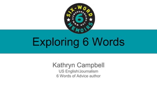 Exploring 6 Words
Kathryn Campbell
US English/Journalism
6 Words of Advice author
 