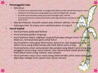 • Pemenggalan kata
   – Kata dasar
       •   Di antara dua vokal berurutan di tengah kata (diftong tidak pernah diceraika...